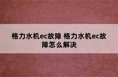 格力水机ec故障 格力水机ec故障怎么解决